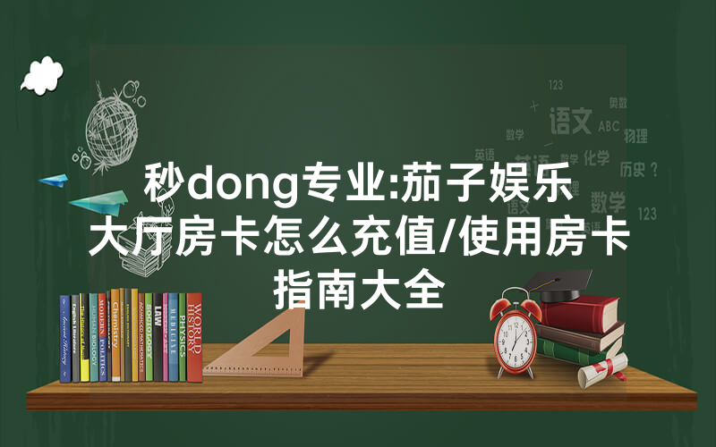 秒dong专业:茄子娱乐大厅房卡怎么充值/使用房卡指南大全