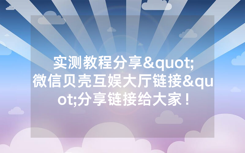 实测教程分享"微信贝壳互娱大厅链接"分享链接给大家！