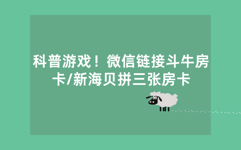 科普游戏！微信链接斗牛房卡/新海贝拼三张房卡
