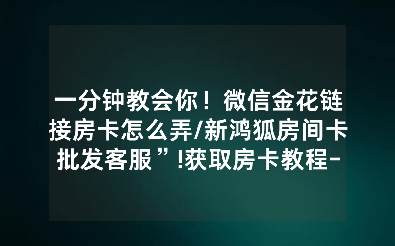 一分钟教会你！微信金花链接房卡怎么弄/新鸿狐房间卡批发客服”!获取房卡教程-知乎