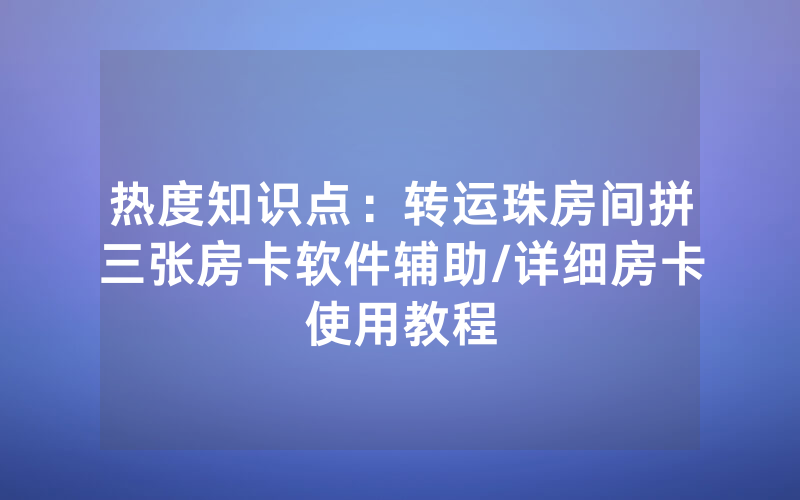 热度知识点：转运珠房间拼三张房卡软件辅助/详细房卡使用教程