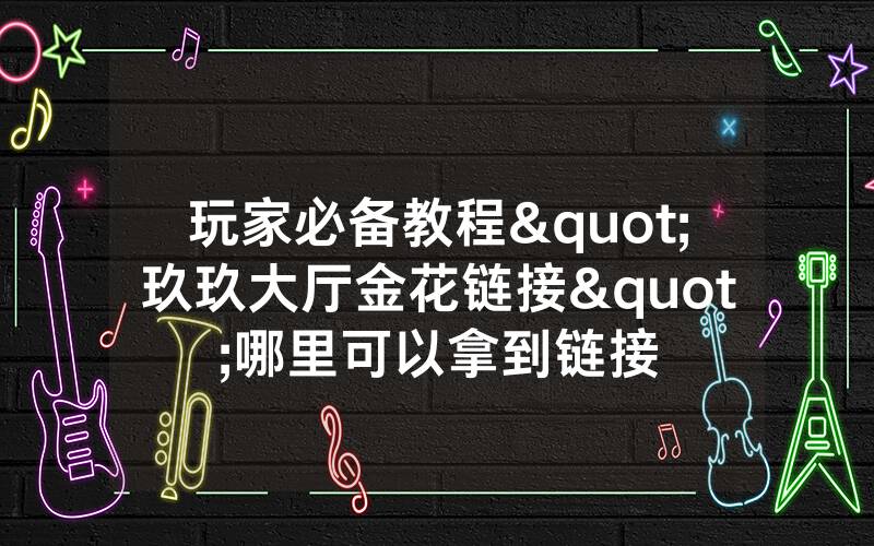 玩家必备教程"玖玖大厅金花链接"哪里可以拿到链接