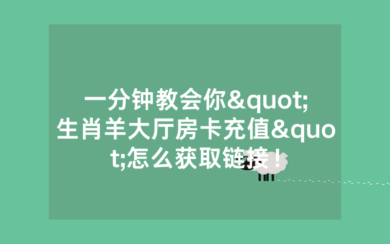 一分钟教会你"生肖羊大厅房卡充值"怎么获取链接！