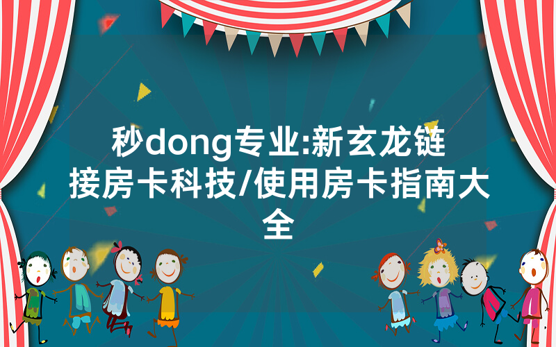 秒dong专业:新玄龙链接房卡科技/使用房卡指南大全