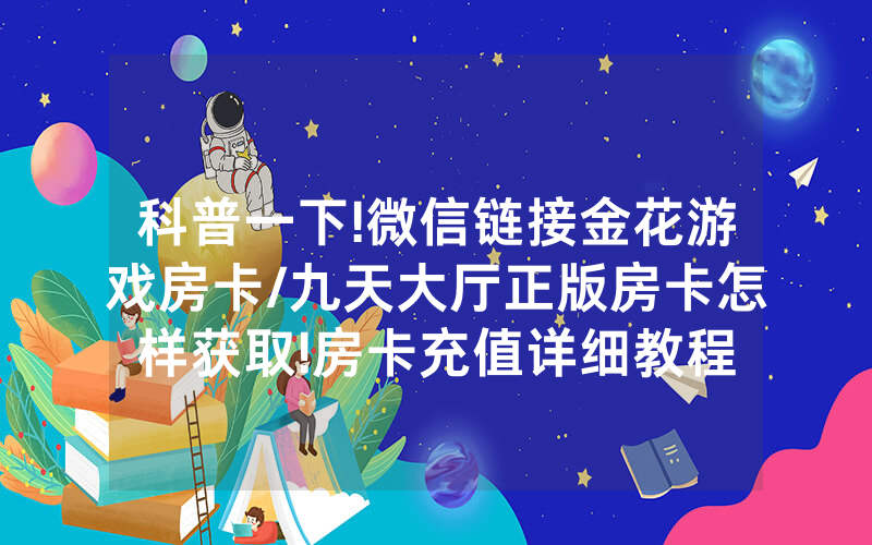 科普一下!微信链接金花游戏房卡/九天大厅正版房卡怎样获取!房卡充值详细教程