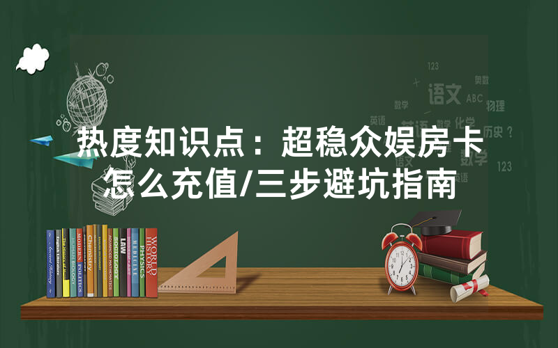 热度知识点：超稳众娱房卡怎么充值/三步避坑指南