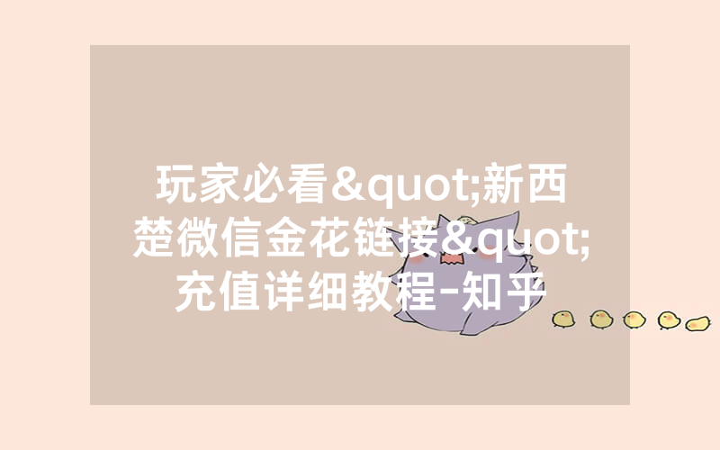 玩家必看"新西楚微信金花链接"充值详细教程-知乎