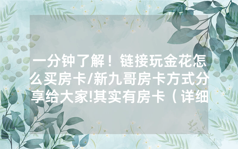 一分钟了解！链接玩金花怎么买房卡/新九哥房卡方式分享给大家!其实有房卡（详细教程）