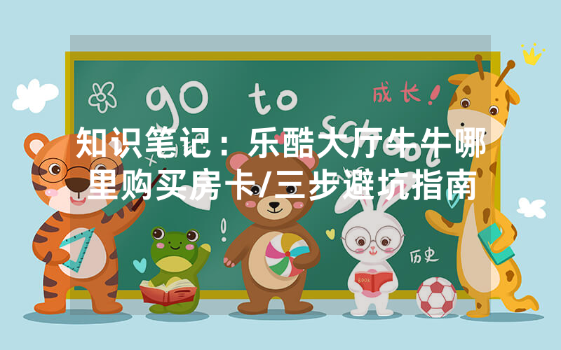 知识笔记：乐酷大厅牛牛哪里购买房卡/三步避坑指南