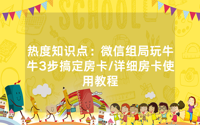 热度知识点：微信组局玩牛牛3步搞定房卡/详细房卡使用教程