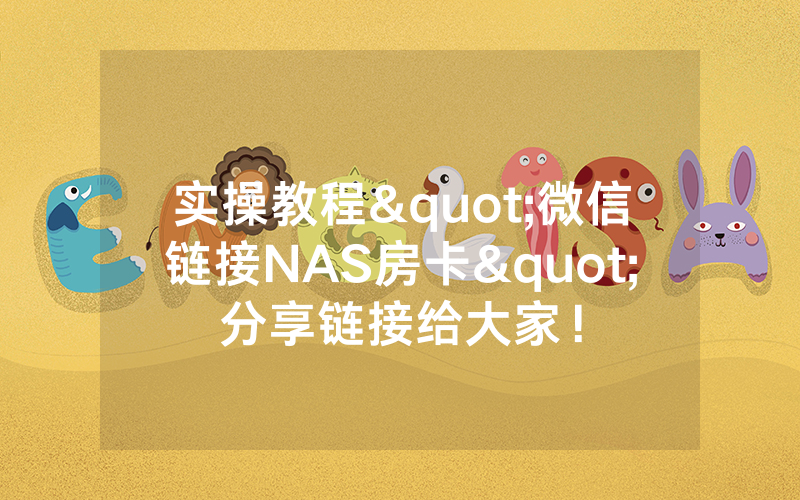 实操教程"微信链接NAS房卡"分享链接给大家！