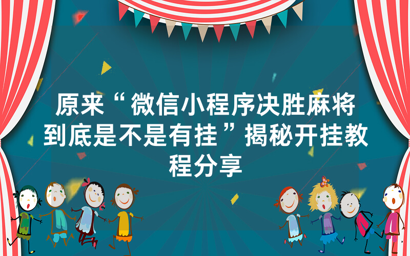 原来“微信小程序决胜麻将到底是不是有挂”揭秘开挂教程分享