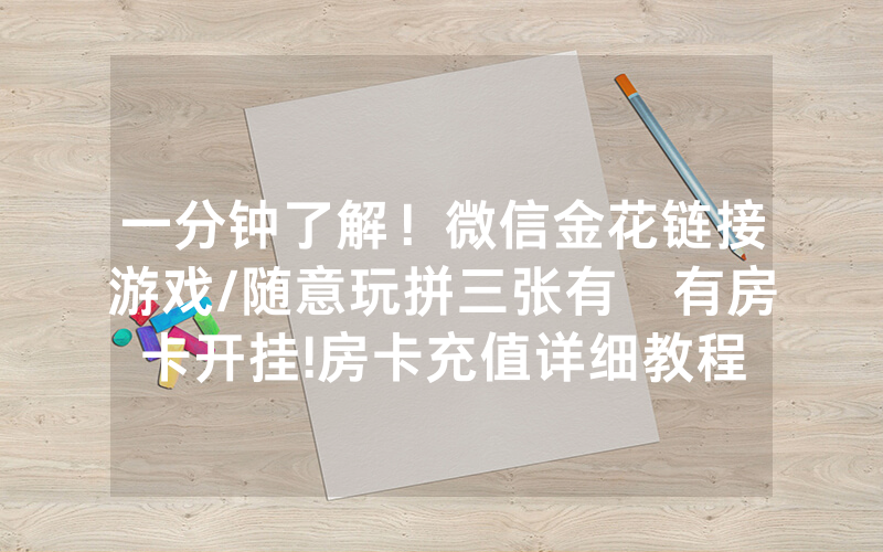 一分钟了解！微信金花链接游戏/随意玩拼三张有沒有房卡开挂!房卡充值详细教程