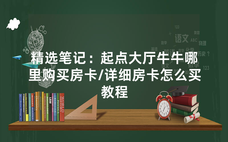 精选笔记：起点大厅牛牛哪里购买房卡/详细房卡怎么买教程