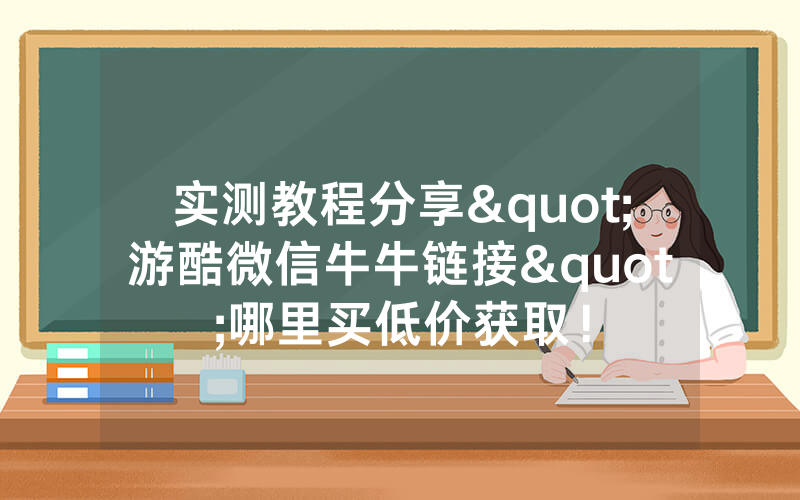 实测教程分享"游酷微信牛牛链接"哪里买低价获取！