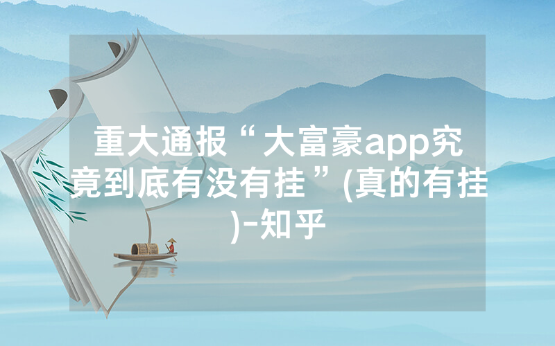 重大通报“大富豪app究竟到底有没有挂”(真的有挂)-知乎
