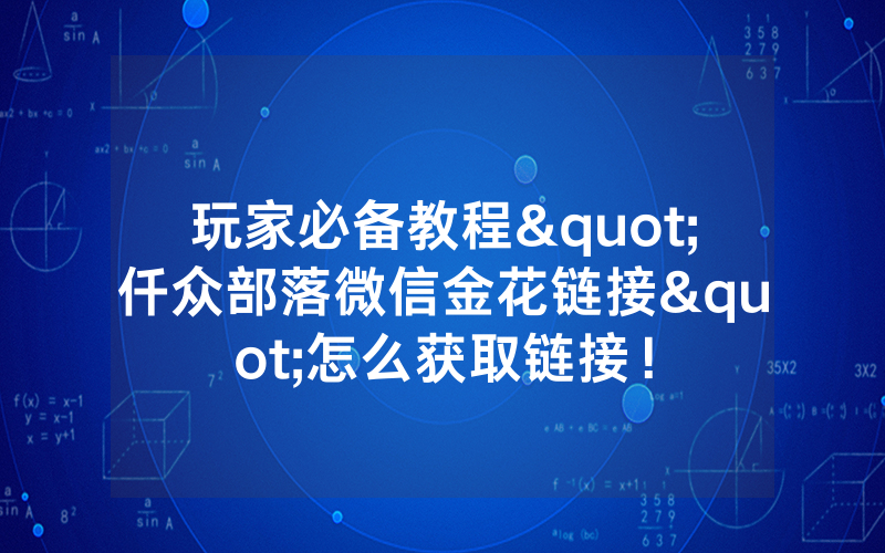 玩家必备教程"仟众部落微信金花链接"怎么获取链接!