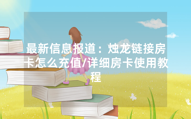 最新信息报道：烛龙链接房卡怎么充值/详细房卡使用教程