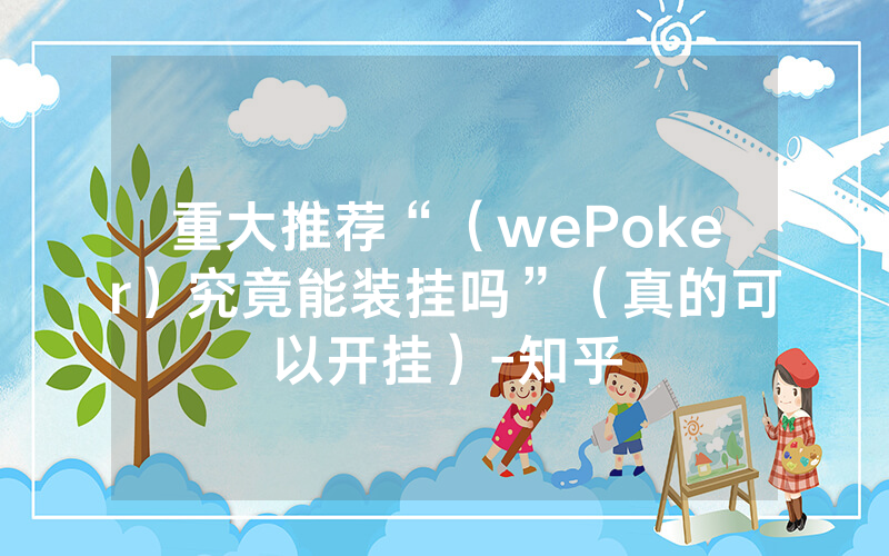 重大推荐“（wePoker）究竟能装挂吗”（真的可以开挂）-知乎