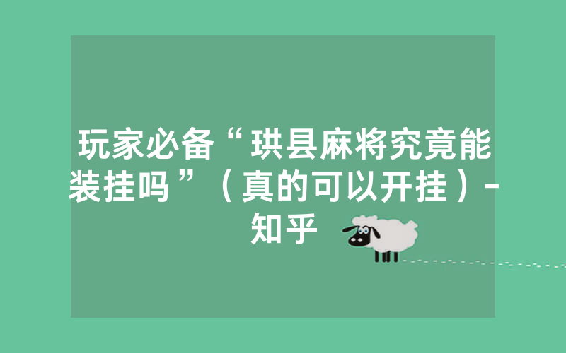 玩家必备“珙县麻将究竟能装挂吗”（真的可以开挂）-知乎