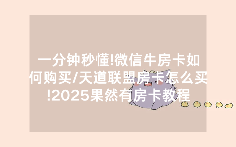 一分钟秒懂!微信牛房卡如何购买/天道联盟房卡怎么买!2025果然有房卡教程