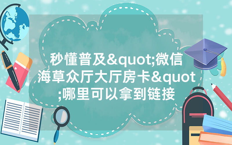秒懂普及"微信海草众厅大厅房卡"哪里可以拿到链接