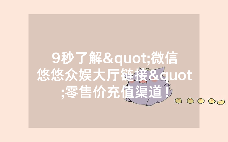 9秒了解"微信悠悠众娱大厅链接"零售价充值渠道！