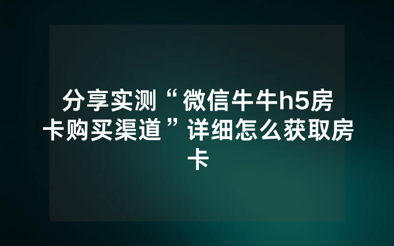分享实测“微信牛牛h5房卡购买渠道”详细怎么获取房卡