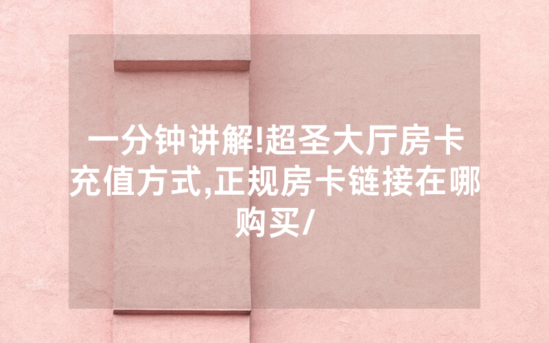 一分钟讲解!超圣大厅房卡充值方式,正规房卡链接在哪购买/