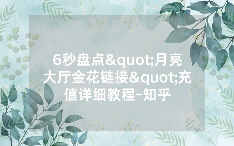 6秒盘点"月亮大厅金花链接"充值详细教程-知乎