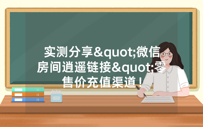 实测分享"微信房间逍遥链接"零售价充值渠道！