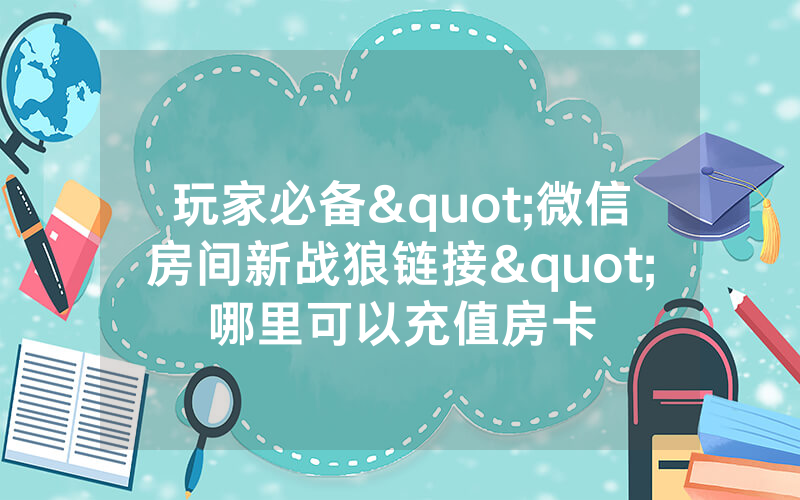 玩家必备"微信房间新战狼链接"哪里可以充值房卡