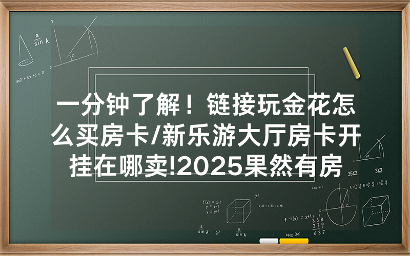 一分钟了解！链接玩金花怎么买房卡/新乐游大厅房卡开挂在哪卖!2025果然有房卡教程