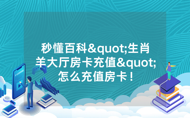 秒懂百科"生肖羊大厅房卡充值"怎么充值房卡!