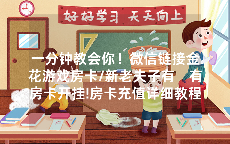 一分钟教会你！微信链接金花游戏房卡/新老夫子有沒有房卡开挂!房卡充值详细教程