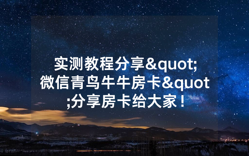 实测教程分享"微信青鸟牛牛房卡"分享房卡给大家！