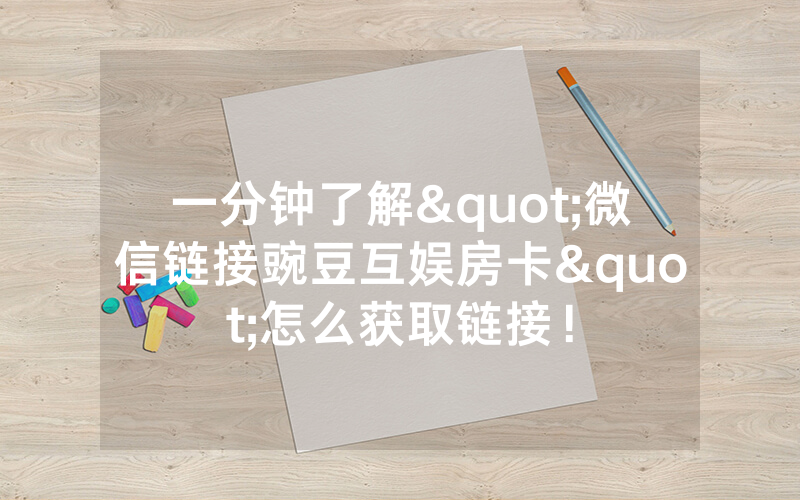 一分钟了解"微信链接豌豆互娱房卡"怎么获取链接！