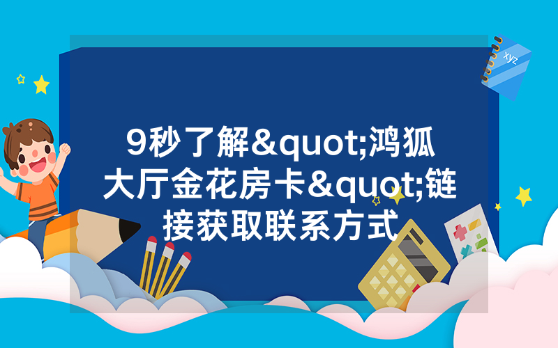 9秒了解"鸿狐大厅金花房卡"链接获取联系方式