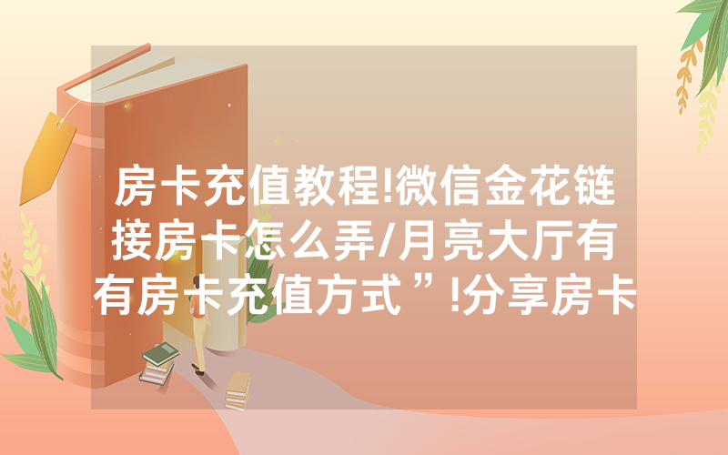 房卡充值教程!微信金花链接房卡怎么弄/月亮大厅有沒有房卡充值方式”!分享房卡给大家