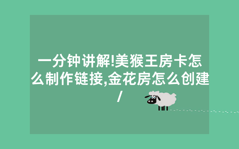 一分钟讲解!美猴王房卡怎么制作链接,金花房怎么创建/