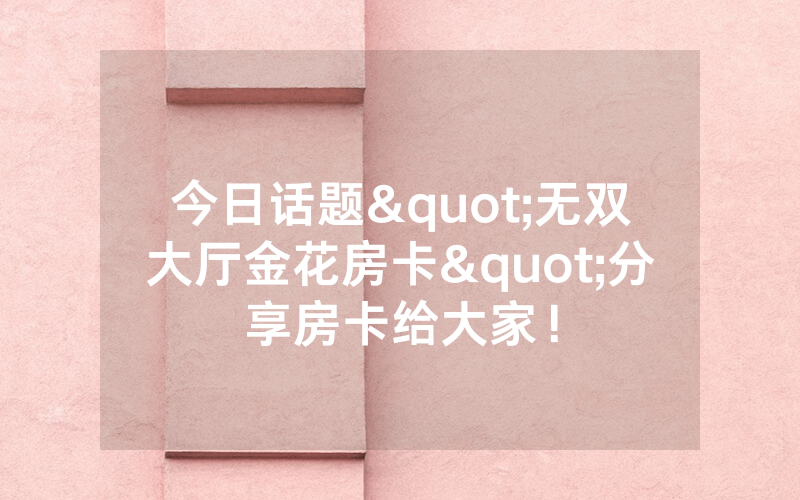 今日话题"无双大厅金花房卡"分享房卡给大家！