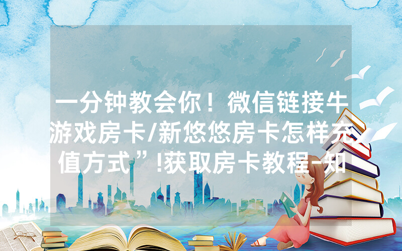 一分钟教会你！微信链接牛游戏房卡/新悠悠房卡怎样充值方式”!获取房卡教程-知乎