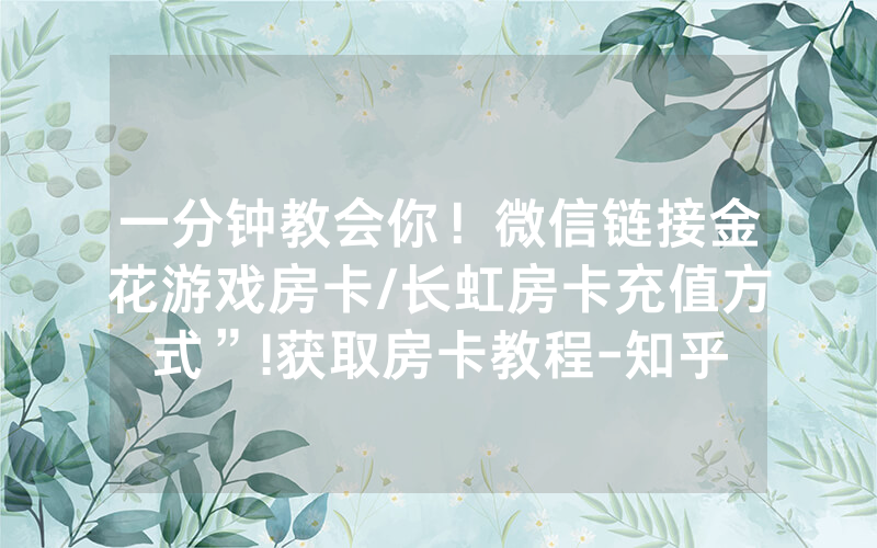 一分钟教会你！微信链接金花游戏房卡/长虹房卡充值方式”!获取房卡教程-知乎