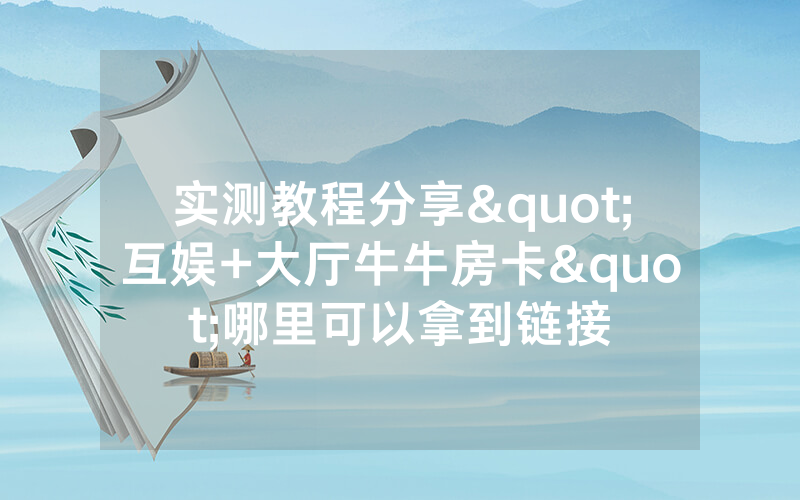 实测教程分享"互娱+大厅牛牛房卡"哪里可以拿到链接