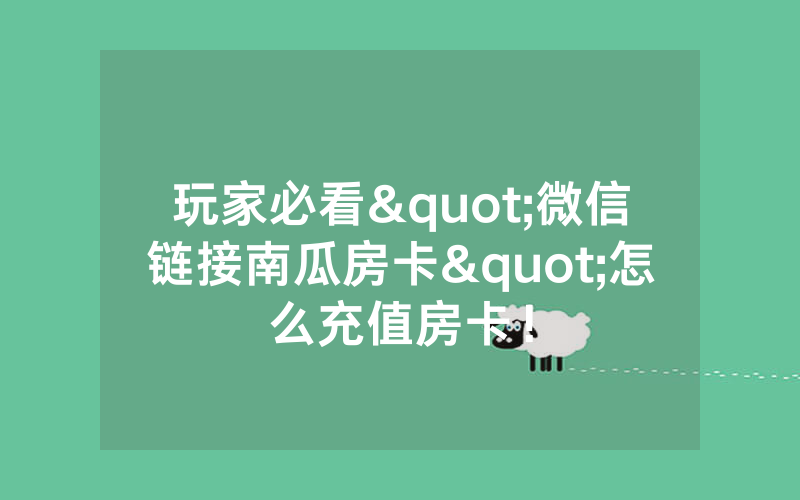 玩家必看"微信链接南瓜房卡"怎么充值房卡！