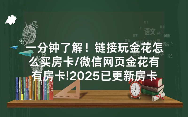 一分钟了解！链接玩金花怎么买房卡/微信网页金花有沒有房卡!2025已更新房卡-知乎