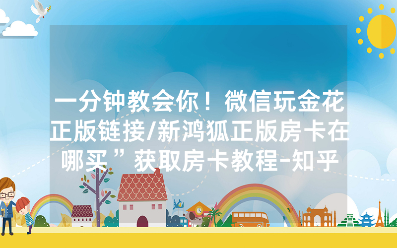 一分钟教会你！微信玩金花正版链接/新鸿狐正版房卡在哪买”获取房卡教程-知乎