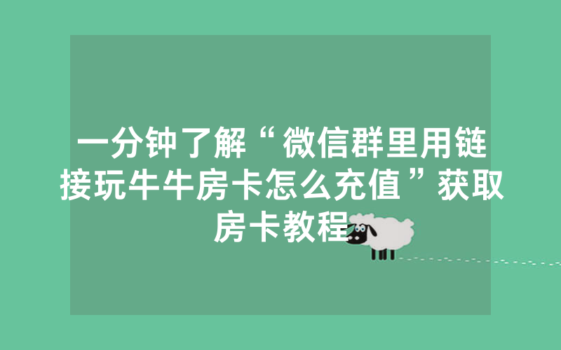 一分钟了解“微信群里用链接玩牛牛房卡怎么充值”获取房卡教程