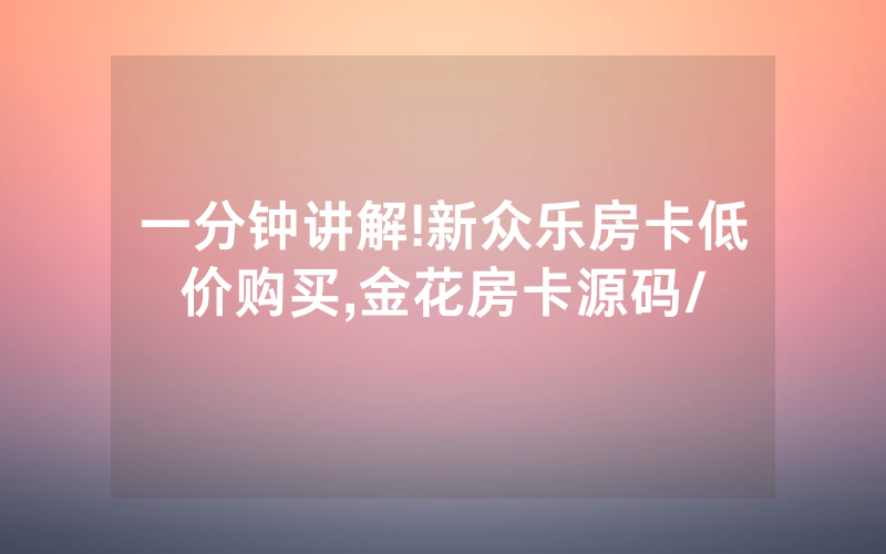 一分钟讲解!新众乐房卡低价购买,金花房卡源码/