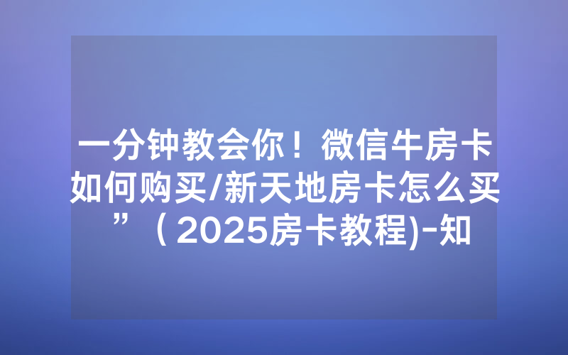 一分钟教会你！微信牛房卡如何购买/新天地房卡怎么买”（2025房卡教程)-知乎